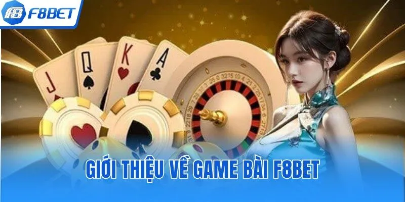 Giới thiệu tổng quát về sảnh game bài F8bet