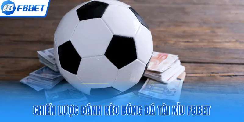 Chiến lược đánh kèo bóng đá tài xỉu F8bet