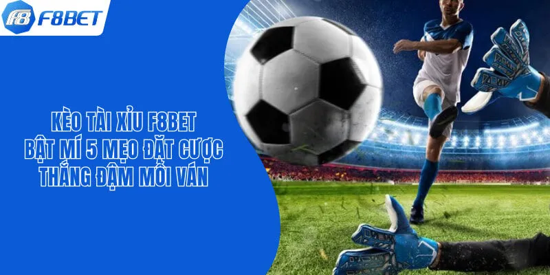 Kèo Tài Xỉu F8bet - Bật Mí 5 Mẹo Đặt Cược Thắng Đậm Mỗi Ván