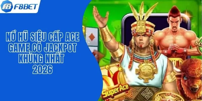 Nổ Hũ Siêu Cấp Ace - Game Có Jackpot Khủng Nhất 2026