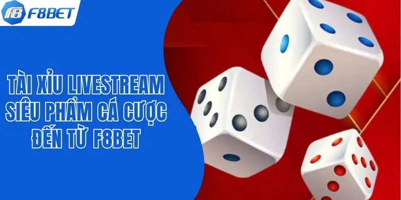 Tài Xỉu Livestream - Siêu Phẩm Cá Cược Đến Từ F8bet