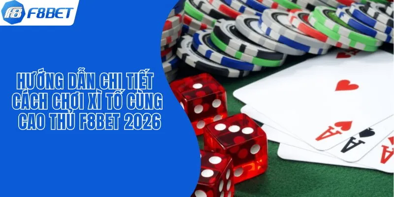 Hướng Dẫn Chi Tiết Cách Chơi Xì Tố Cùng Cao Thủ F8BET 2026